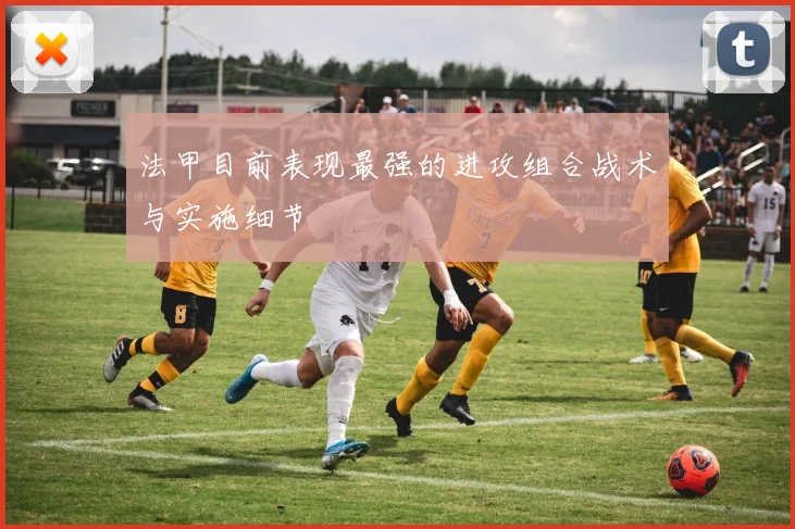 法甲目前表现最强的进攻组合战术与实施细节