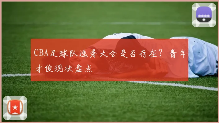 CBA足球队选秀大会是否存在？青年才俊现状盘点