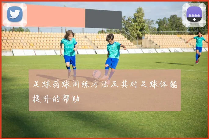 足球药球训练方法及其对足球体能提升的帮助