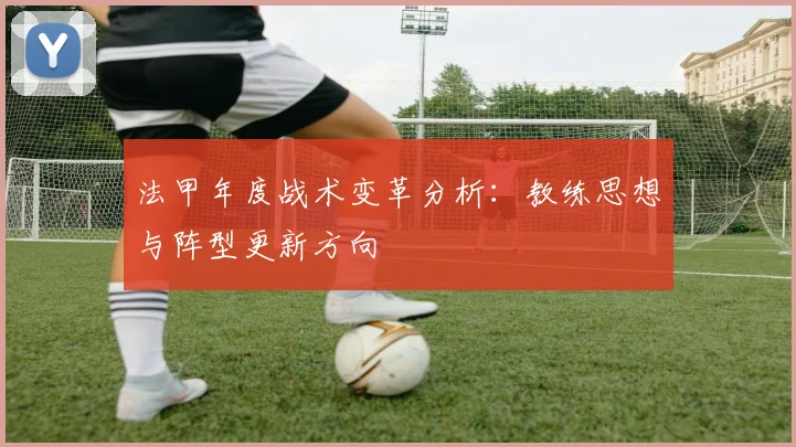 法甲年度战术变革分析：教练思想与阵型更新方向