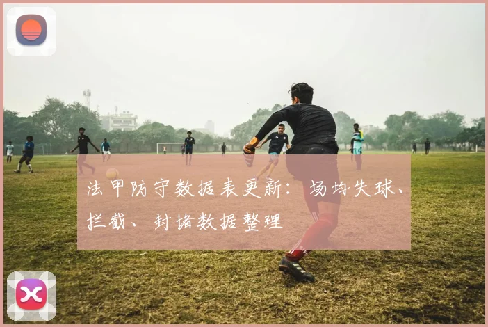 法甲防守数据表更新：场均失球、拦截、封堵数据整理