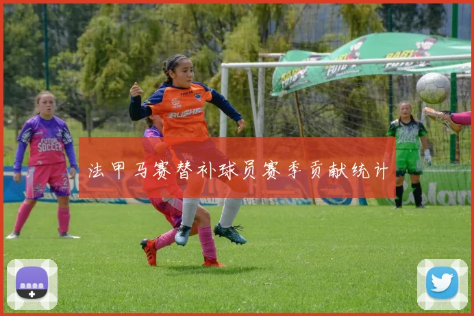 法甲马赛替补球员赛季贡献统计